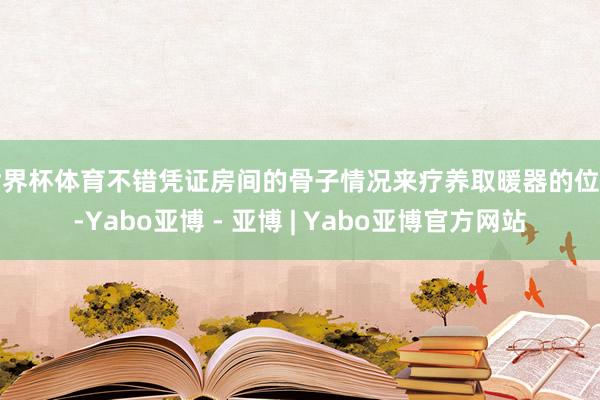世界杯体育不错凭证房间的骨子情况来疗养取暖器的位置-Yabo亚博 - 亚博 | Yabo亚博官方网站