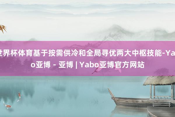 世界杯体育基于按需供冷和全局寻优两大中枢技能-Yabo亚博 - 亚博 | Yabo亚博官方网站