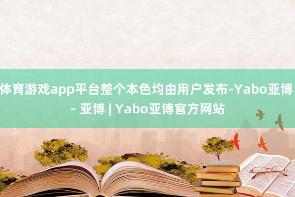体育游戏app平台整个本色均由用户发布-Yabo亚博 - 亚博 | Yabo亚博官方网站