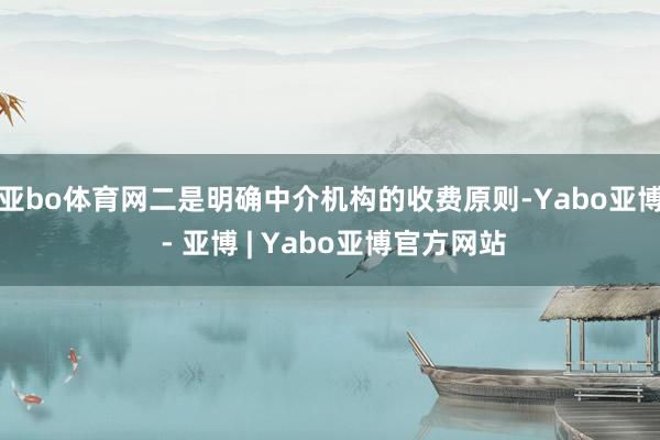 亚bo体育网　　二是明确中介机构的收费原则-Yabo亚博 - 亚博 | Yabo亚博官方网站