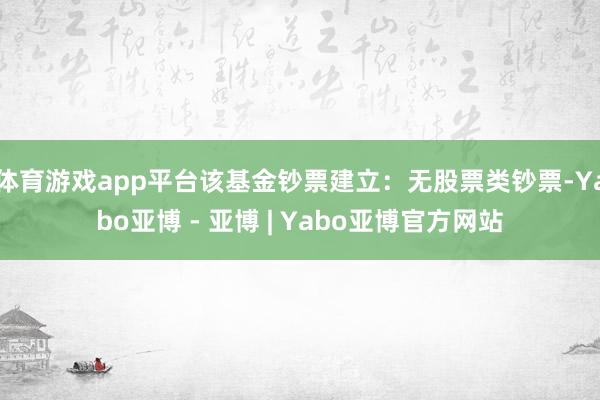体育游戏app平台该基金钞票建立：无股票类钞票-Yabo亚博 - 亚博 | Yabo亚博官方网站
