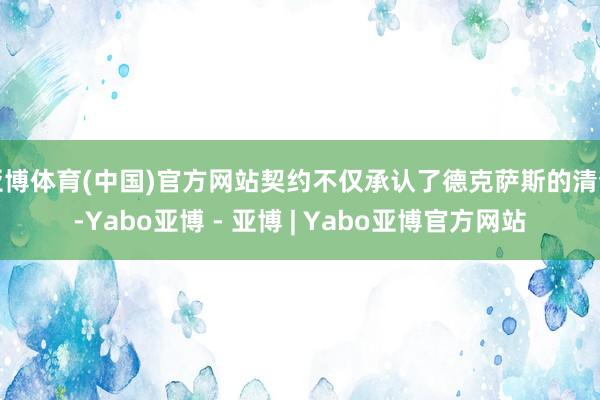 亚博体育(中国)官方网站契约不仅承认了德克萨斯的清静-Yabo亚博 - 亚博 | Yabo亚博官方网站