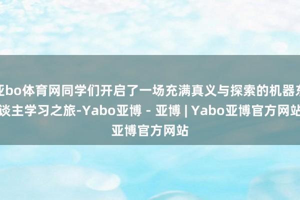 亚bo体育网同学们开启了一场充满真义与探索的机器东谈主学习之旅-Yabo亚博 - 亚博 | Yabo亚博官方网站
