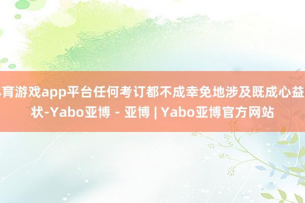 体育游戏app平台任何考订都不成幸免地涉及既成心益形状-Yabo亚博 - 亚博 | Yabo亚博官方网站