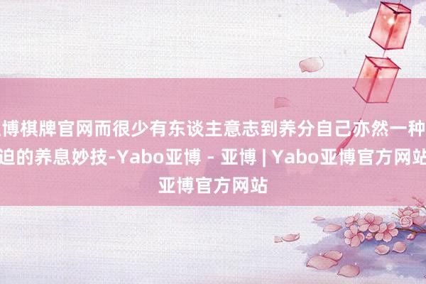 亚博棋牌官网而很少有东谈主意志到养分自己亦然一种蹙迫的养息妙技-Yabo亚博 - 亚博 | Yabo亚博官方网站