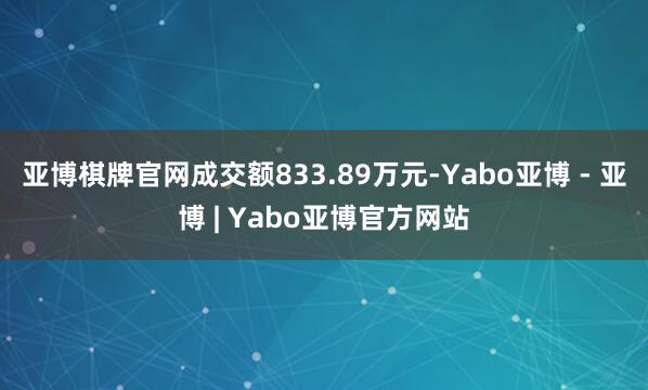 亚博棋牌官网成交额833.89万元-Yabo亚博 - 亚博 | Yabo亚博官方网站