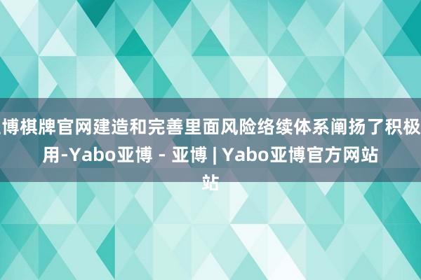 亚博棋牌官网建造和完善里面风险络续体系阐扬了积极作用-Yabo亚博 - 亚博 | Yabo亚博官方网站