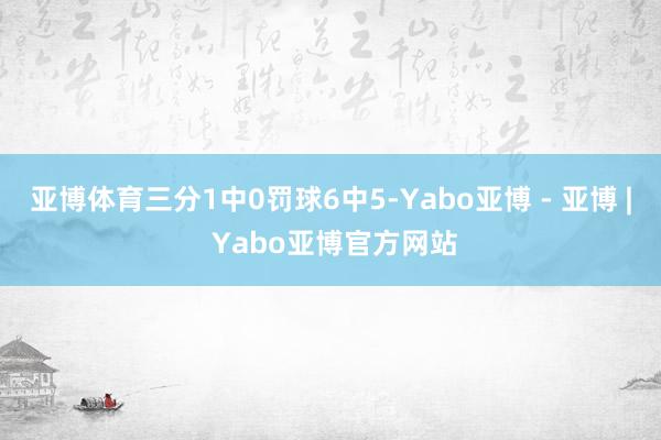 亚博体育三分1中0罚球6中5-Yabo亚博 - 亚博 | Yabo亚博官方网站