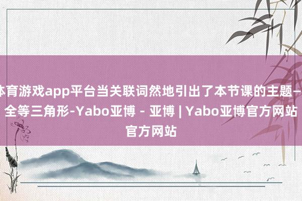 体育游戏app平台当关联词然地引出了本节课的主题——全等三角形-Yabo亚博 - 亚博 | Yabo亚博官方网站