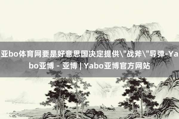 亚bo体育网要是好意思国决定提供