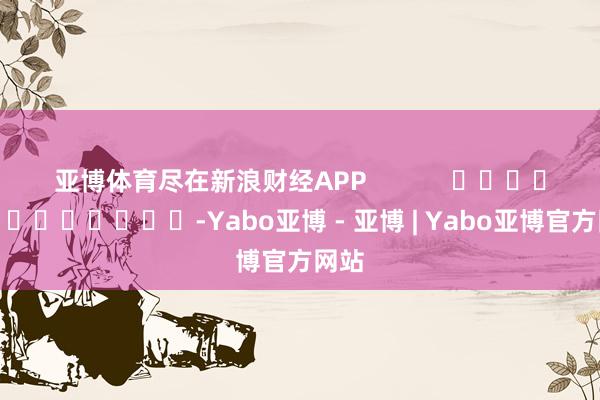 亚博体育尽在新浪财经APP            													-Yabo亚博 - 亚博 | Yabo亚博官方网站