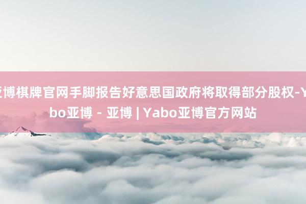 亚博棋牌官网手脚报告好意思国政府将取得部分股权-Yabo亚博 - 亚博 | Yabo亚博官方网站