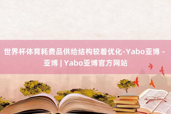 世界杯体育耗费品供给结构较着优化-Yabo亚博 - 亚博 | Yabo亚博官方网站