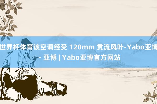 世界杯体育该空调经受 120mm 贯流风叶-Yabo亚博 - 亚博 | Yabo亚博官方网站